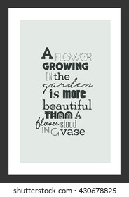 Life quote. Inspirational quote. A flower growing in the garden is more beautiful than a flower stood in a vase.