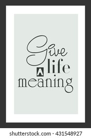 Life quote. Inspirational quote. Give life a meaning.