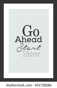 Life quote. Inspirational quote. Go Ahead Start Now.