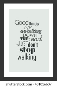 Life quote. Inspirational quote. Good things are coming down the road, just do not stop walking.