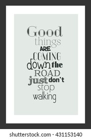 Life quote. Inspirational quote. Good things are coming down the road, just do not stop walking.