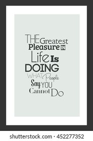 Life quote. Inspirational quote. The Greatest Pleasure In Life Is Doing What People Say You Cannot Do.