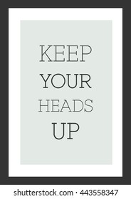 Life quote. Inspirational quote. Keep your heads up.