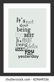 Life quote. Inspirational quote. It is not about being the best, it is about being better than you were yesterday.