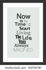 Life quote. Inspirational quote. Now Is The Time To Start Living The Life You Always Imagined.