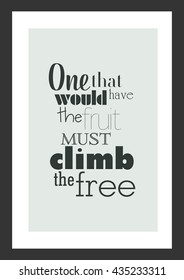 Life quote. Inspirational quote. One that would have the fruit must climb the free.