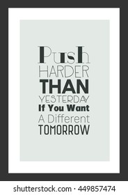 Life quote. Inspirational quote. Push Harder Than Yesterday If You Want A Different Tomorrow.