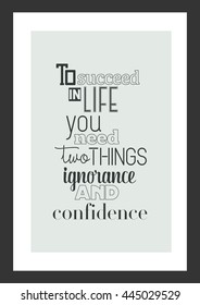 Life quote. Inspirational quote. To succeed in life, you need two things: ignorance and confidence.