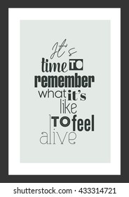 Life quote. Inspirational quote. It is time to remember what it is like to feel alive.