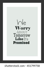 Life quote. Inspirational quote. We Worry About Tomorrow Like It Is Promised.