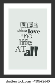 Life quote. Inspirational quote. Life without love is no life at all.