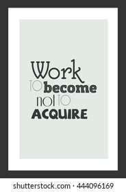 Life quote. Inspirational quote. Work to become not to acquire.