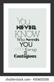 Life Quote. Inspirational Quote. You Never Know Who Needs You. Good Energy Is Contagious. 