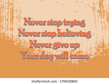 Life Quote. Never stop trying. Never stop believing. Never give up. Your day will come
