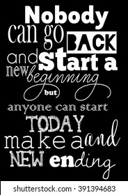 Life quote. Nobody can go back and start a new beginning but anyone can start today and make a new ending.