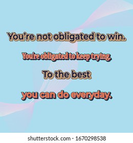 Life quote. You’re not obligated to win. You’re obligated to keep trying. To the best you can do everyday