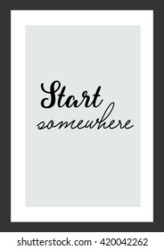 Life quote. Start somewhere.