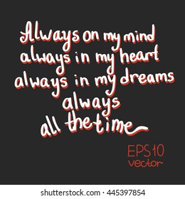 Life quote. Text: Always on my mind, heart, dreams, all the time. Vector lettering phrases. White on a black background. 