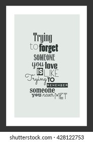 Life quote. Trying to forget someone you love is like, trying to remember someone you never met.