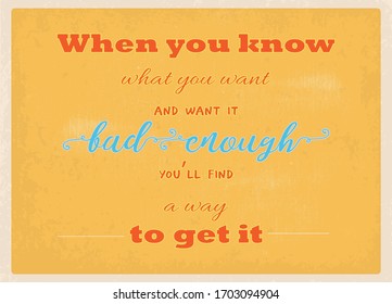 Life Quote. When you know what you want, and want it bad enough, you’ll find a way to get it