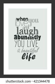 Life quote. When you love and laugh abundantly you live a beautiful life.