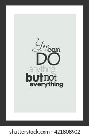 Life quote. You can do anything, but not everything.