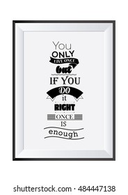 Life quote. You only live once, but if you do it right, once is enough.
