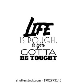 "Life is Rough, So You Gotta Be Tought". Inspirational and Motivational Quotes Vector. Suitable For All Needs Both Digital and Print, Example : Cutting Sticker, Poster, and Other.
