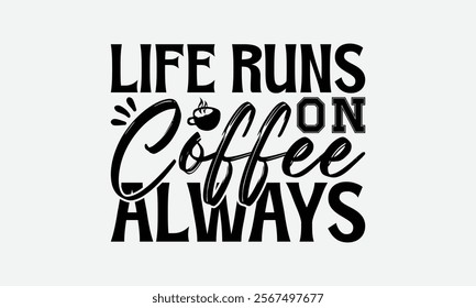 Life Runs On Coffee Always - Coffee T-Shirt Design, Illustration Written Vector T Shirt Design, Bags, Posters, Cards, Isolated On White Background.