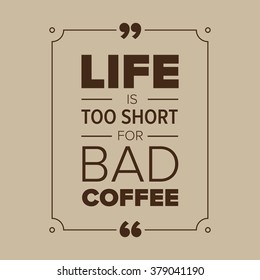 Life is too short for bad coffee
