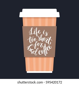 Life is too short for bad coffee. Hand-lettered coffee quote on a paper coffee cup. Vector illustration