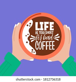 Life is too short for bad coffee. Mug in hand and the phrase lettering about coffee. Graphic design lifestyle lettering. Handwritten lettering design elements for cafe decoration and shop advertising.