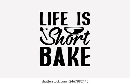 Life Is Short Bake - Baking T- Shirt Design, Hand Drawn Vintage Hand Lettering, Greeting Card Template With Typography Text, EPS 10