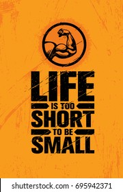 Life Is Too Short To Be Small. Inspiring Workout and Fitness Gym Motivation Quote Illustration Sign. Creative Strong Sport Vector Rough Typography Grunge Wallpaper Poster Concept
