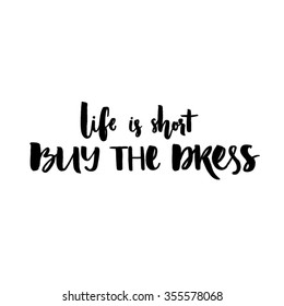 Life is short, buy the dress. Positive quote handwritten with black ink and brush, custom lettering for posters, t-shirts and cards. Vector calligraphy isolated on white background