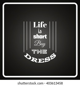 Life is short buy the dress.Quote typographical background. Vector template for card banner and poster 