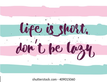 Life is short don't be lazy inspirational inscription. Greeting card with calligraphy. Hand drawn lettering design. Typography for banner, poster or clothing design. Vector invitation.
