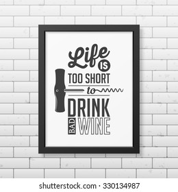 Life is too short to drink bad wine - Quote typographical Background in realistic square black frame on the brick wall background. Vector EPS10 illustration. 