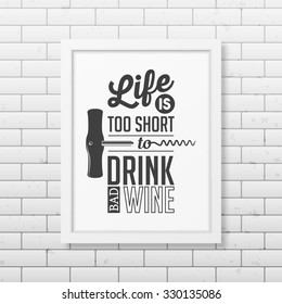 Life is too short to drink bad wine - Quote typographical Background in realistic square white frame on the brick wall background. Vector EPS10 illustration. 