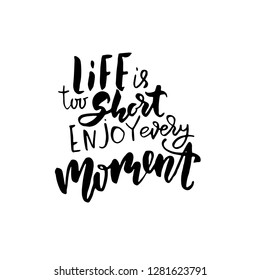 Life is too short enjoy every moment. Hand drawn brush lettering. Modern calligraphy. Ink vector illustration.