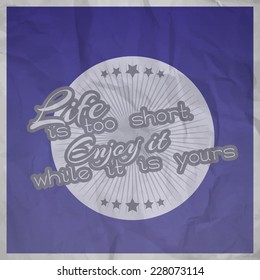 Life is too short. Enjoy it while it is yours. Motivational poster with paper texture (EPS10 Vector)