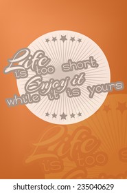 Life is too short. Enjoy it while it is yours. Motivational poster with paper texture  (EPS10 Vector)