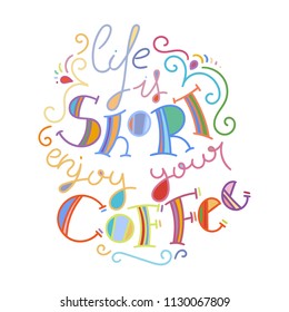 Life is short enjoy your coffee. Colorful lettering phrase isolated on white background. Design element for print, t-shirt, poster, card, banner. Vector illustration