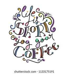 Life is short enjoy your coffee. Colorful lettering phrase isolated on white background. Design element for print, t-shirt, poster, card, banner. Vector illustration