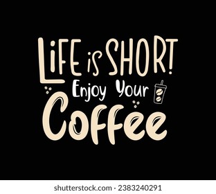 Life is short enjoy your coffee, Coffee T-shirt design