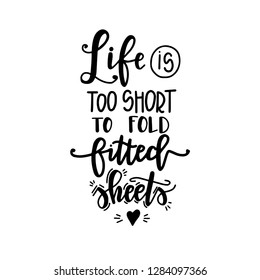 Life is too short to fold fitted sheets Hand drawn typography poster. Conceptual handwritten phrase Home and Family T shirt hand lettered calligraphic design. Inspirational vector