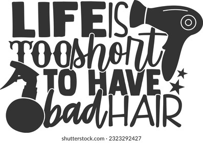 Life Is Too Short To Have Bad Hair - Hairdresser Design