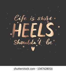 Life is short, heels shouldn't be - Vector hand drawn lettering phrase. Motivation and inspiration gold quote on dark background for girls, cards, blogs, posters and social media.