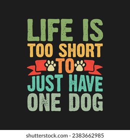 Life is Too Short to Just Have One Dog. T-Shirt design, Posters, Greeting Cards, Textiles, and Sticker Vector Illustration