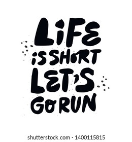 Life is short lets go run flat black lettering. Healthy lifestyle motto hand drawn illustration. Motivating Ink brush inscription on white background. Fitness poster, t shirt typography design